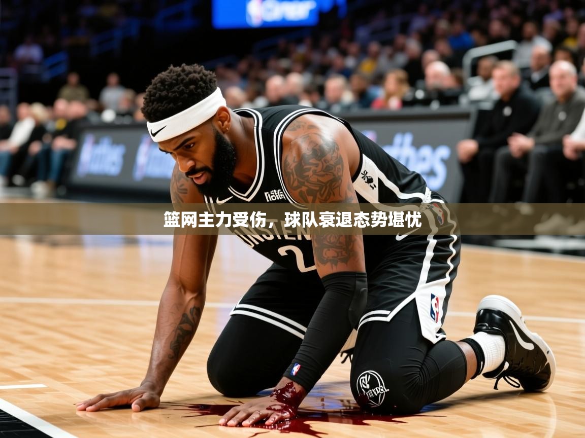 2025爱游戏官方网站入口篮网主力受伤，球队衰退态势堪忧  第1张