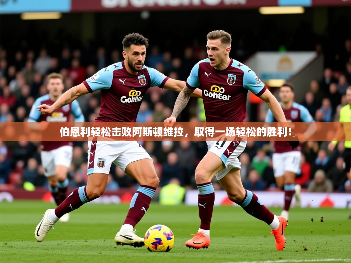 2025爱游戏平台伯恩利轻松击败阿斯顿维拉，取得一场轻松的胜利！