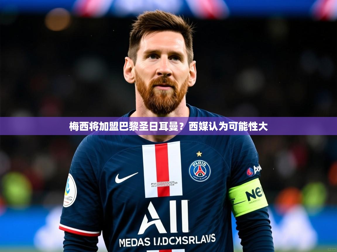 2025ayx官网爱游戏登录梅西将加盟巴黎圣日耳曼?西媒认为可能性大 第1张