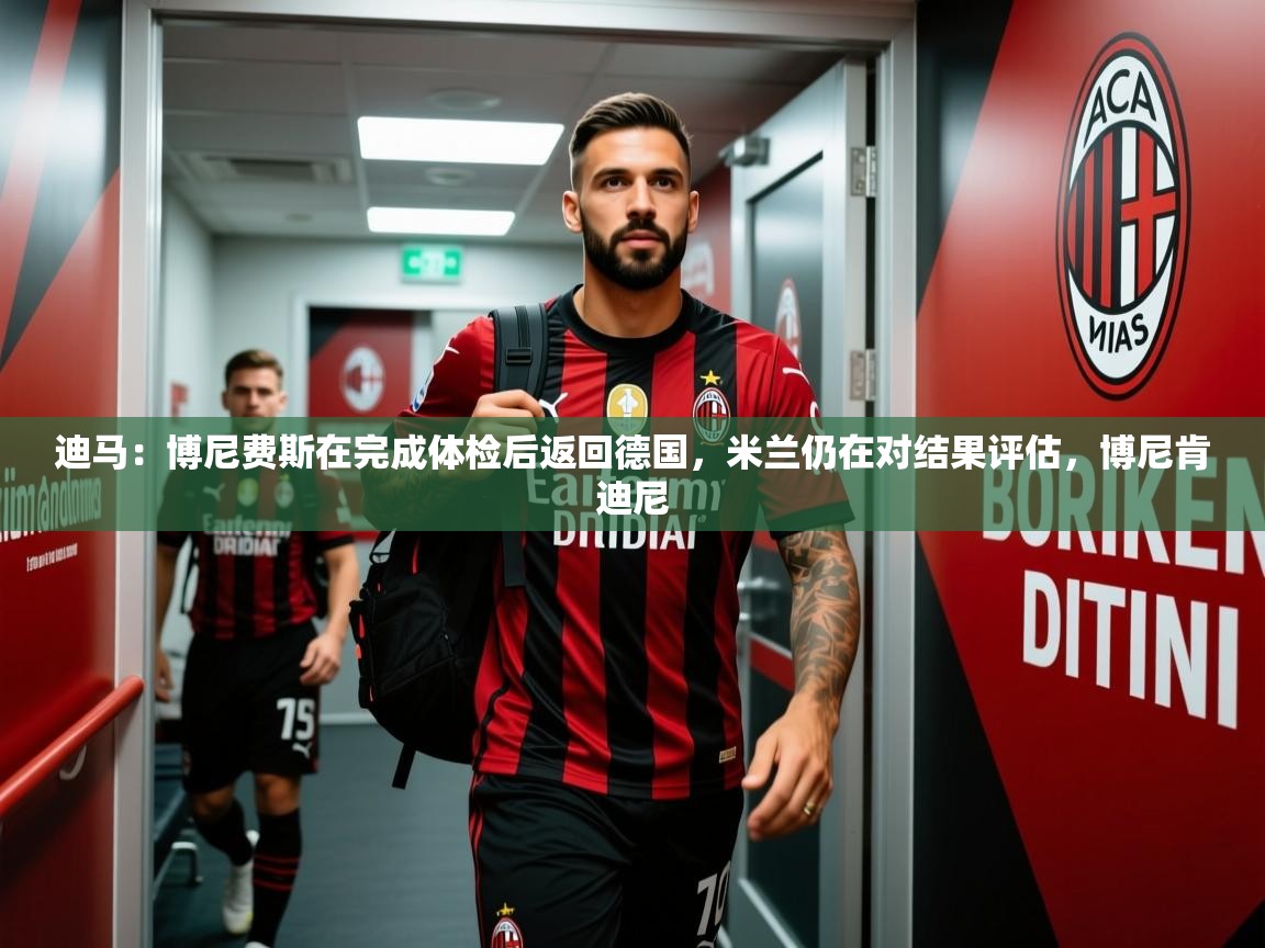 2025爱游戏登录界面迪马：博尼费斯在完成体检后返回德国，米兰仍在对结果评估，博尼肯迪尼