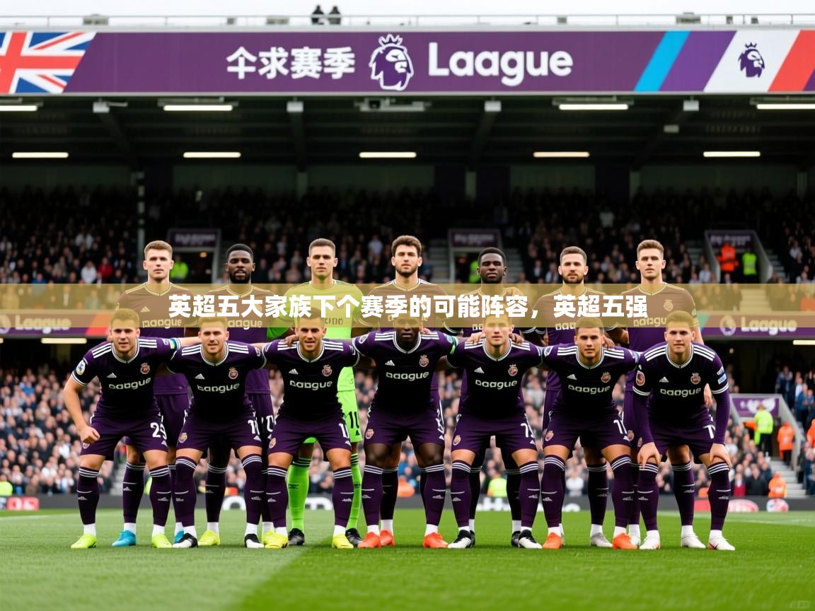 2025爱游戏官网英超五大家族下个赛季的可能阵容，英超五强