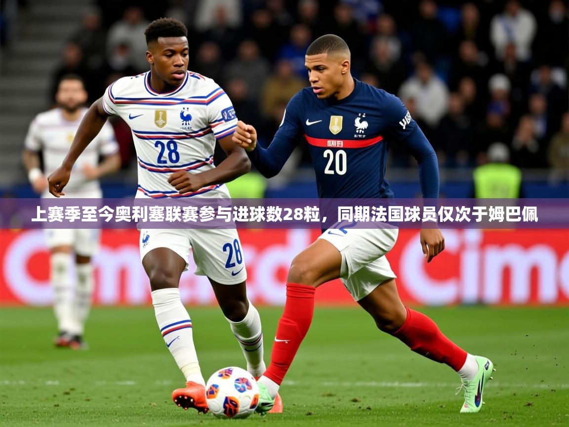 2025爱游戏登录官网入口上赛季至今奥利塞联赛参与进球数28粒，同期法国球员仅次于姆巴佩