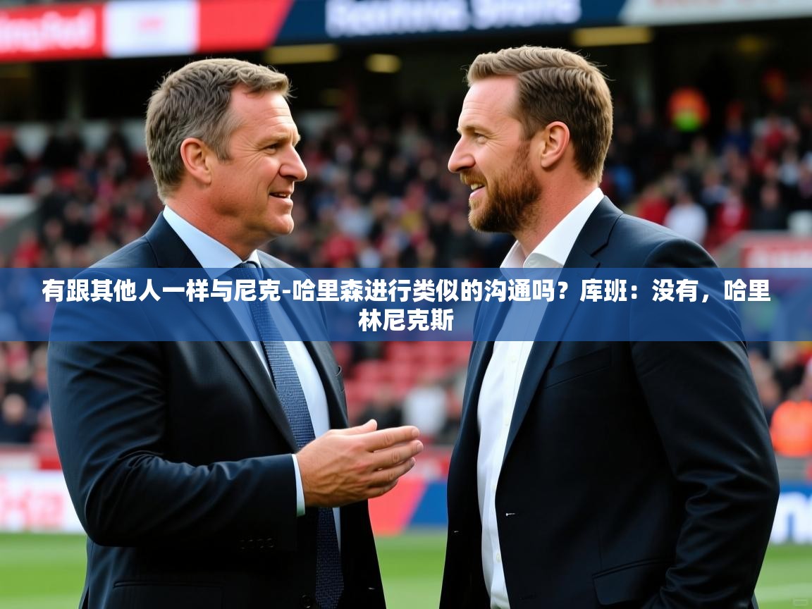 2025爱游戏官网有跟其他人一样与尼克-哈里森进行类似的沟通吗？库班：没有，哈里林尼克斯