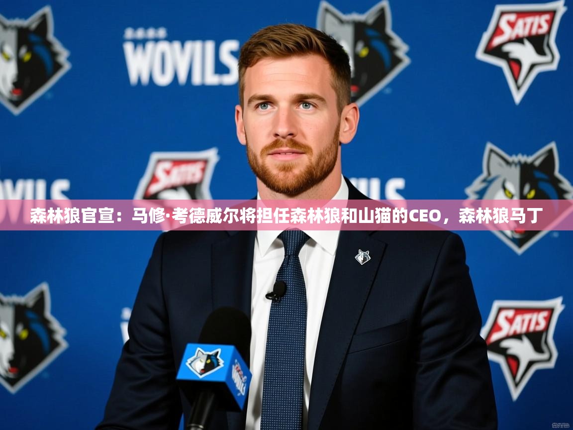 2025爱游戏登录平台森林狼官宣：马修·考德威尔将担任森林狼和山猫的CEO，森林狼马丁  第1张