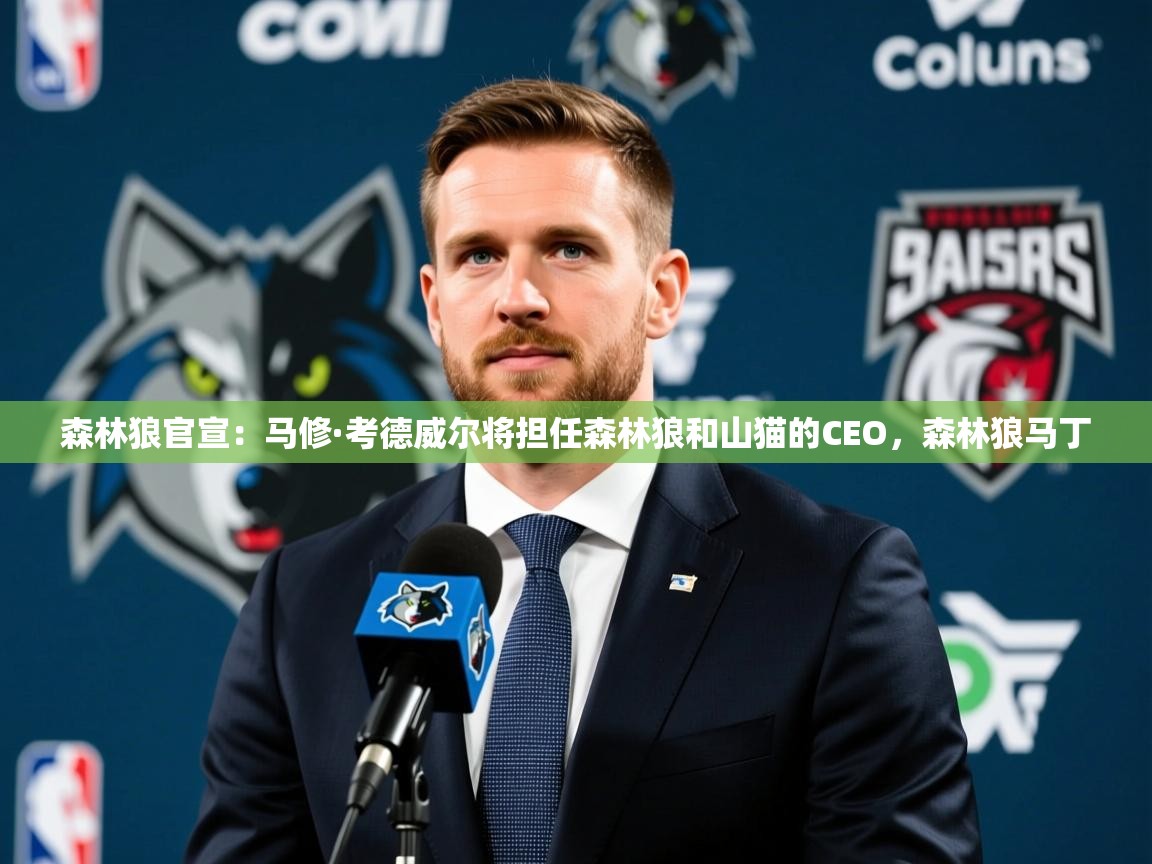 2025爱游戏登录平台森林狼官宣：马修·考德威尔将担任森林狼和山猫的CEO，森林狼马丁  第4张