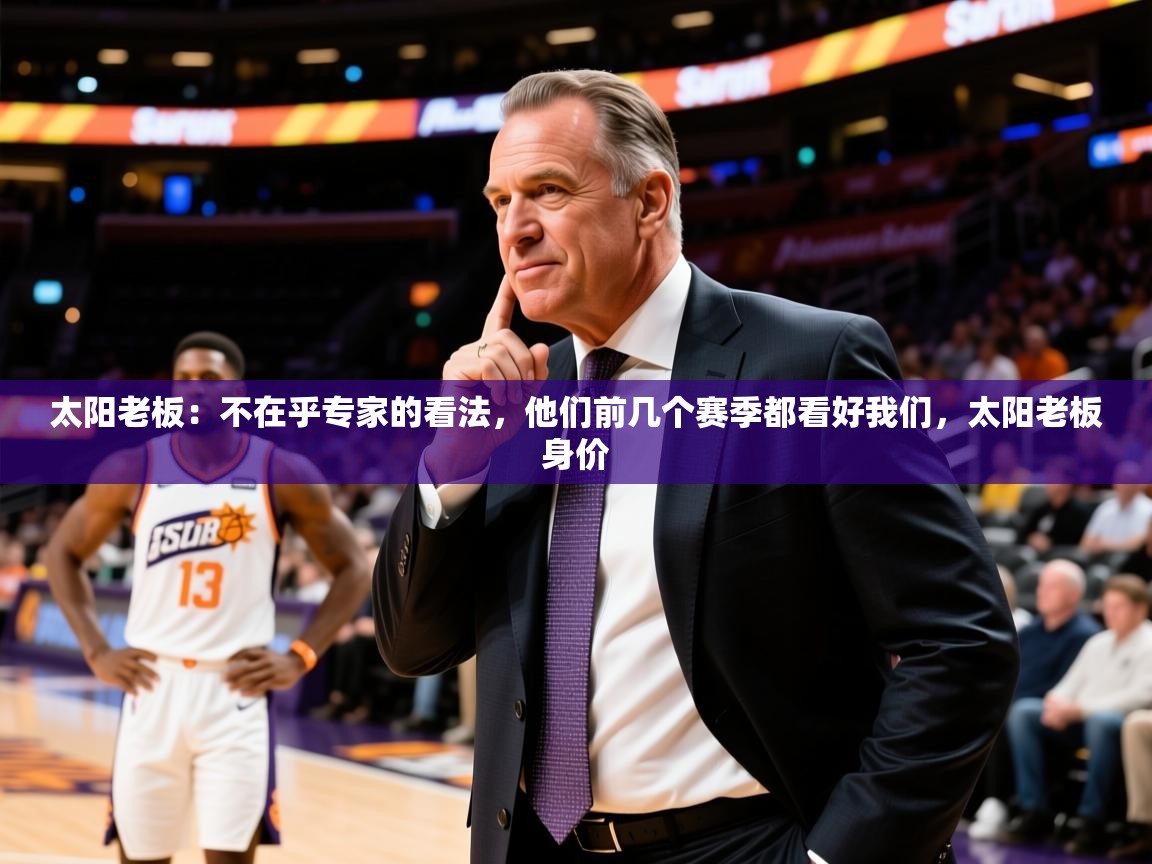 2025爱游戏官网太阳老板：不在乎专家的看法，他们前几个赛季都看好我们，太阳老板身价