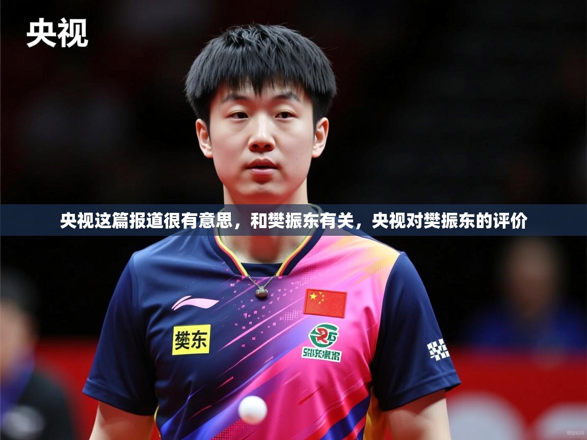 2025爱游戏入口官网央视这篇报道很有意思，和樊振东有关，央视对樊振东的评价