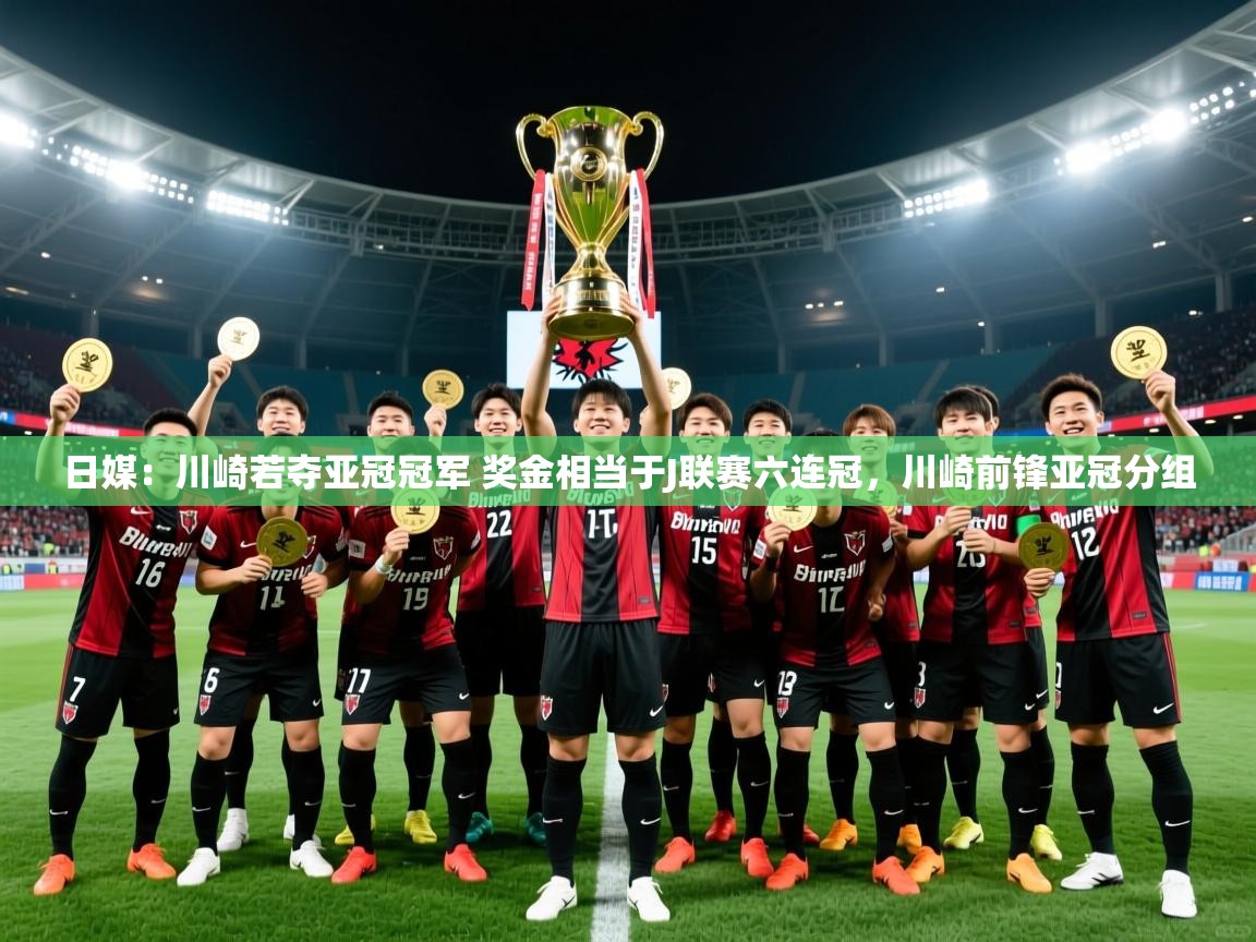 2025爱游戏登录网页入口日媒：川崎若夺亚冠冠军 奖金相当于J联赛六连冠，川崎前锋亚冠分组  第1张
