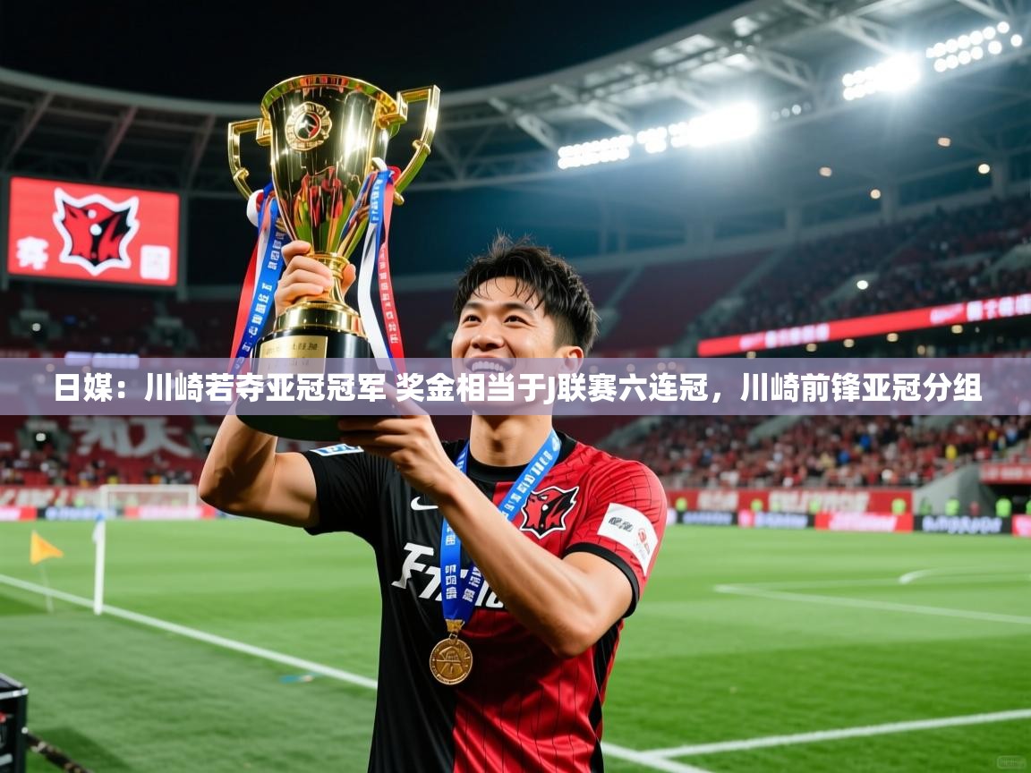 2025爱游戏登录网页入口日媒：川崎若夺亚冠冠军 奖金相当于J联赛六连冠，川崎前锋亚冠分组  第2张