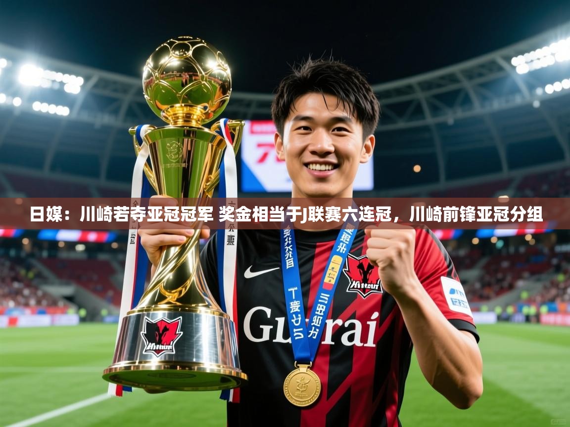 2025爱游戏登录网页入口日媒：川崎若夺亚冠冠军 奖金相当于J联赛六连冠，川崎前锋亚冠分组  第4张